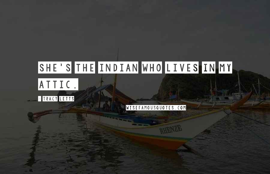 Tracy Letts Quotes: She's the Indian who lives in my attic.