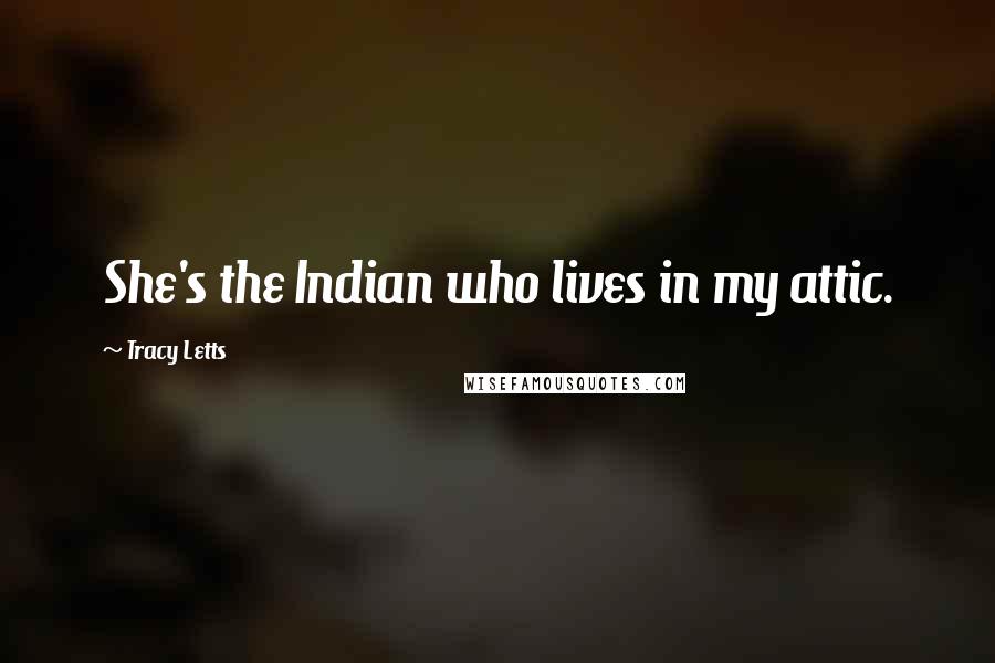 Tracy Letts Quotes: She's the Indian who lives in my attic.