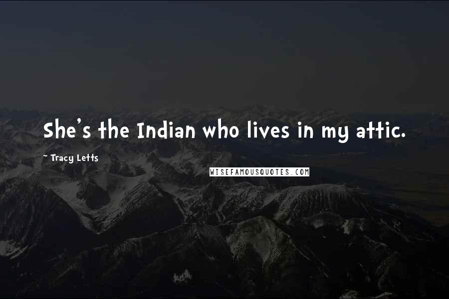 Tracy Letts Quotes: She's the Indian who lives in my attic.