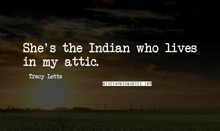 Tracy Letts Quotes: She's the Indian who lives in my attic.