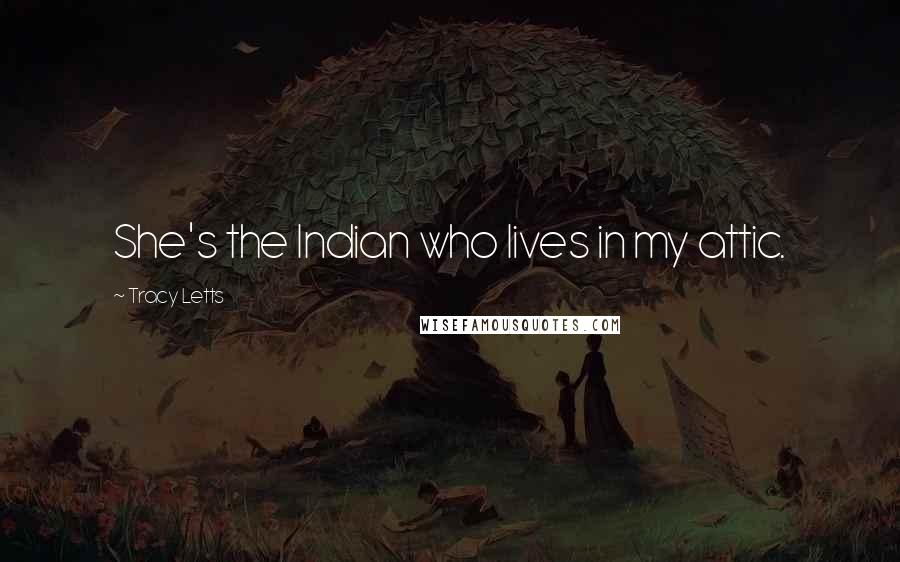 Tracy Letts Quotes: She's the Indian who lives in my attic.