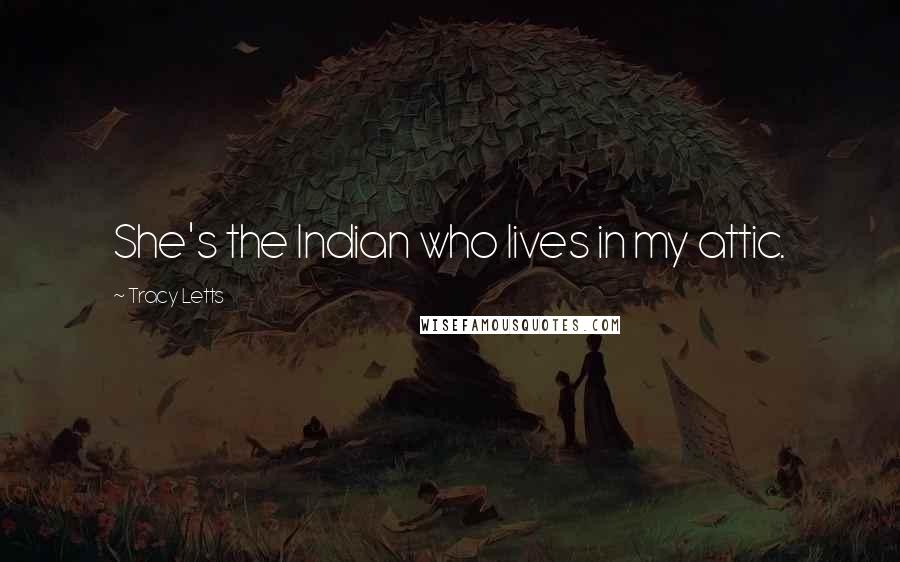 Tracy Letts Quotes: She's the Indian who lives in my attic.