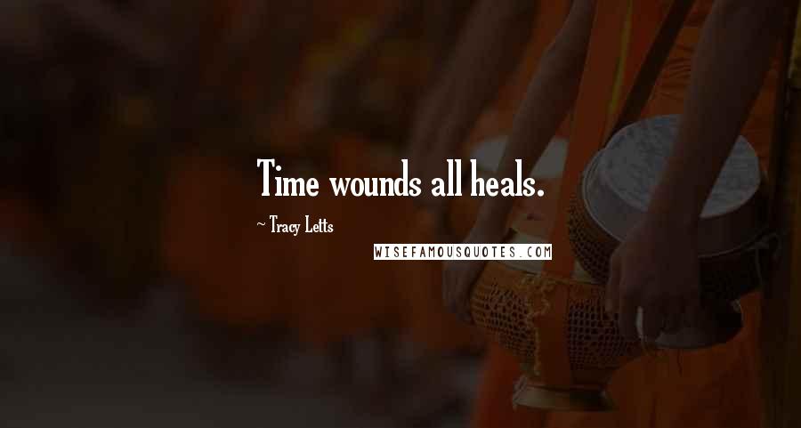 Tracy Letts Quotes: Time wounds all heals.