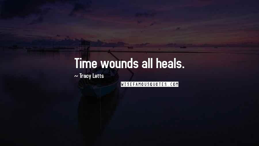 Tracy Letts Quotes: Time wounds all heals.