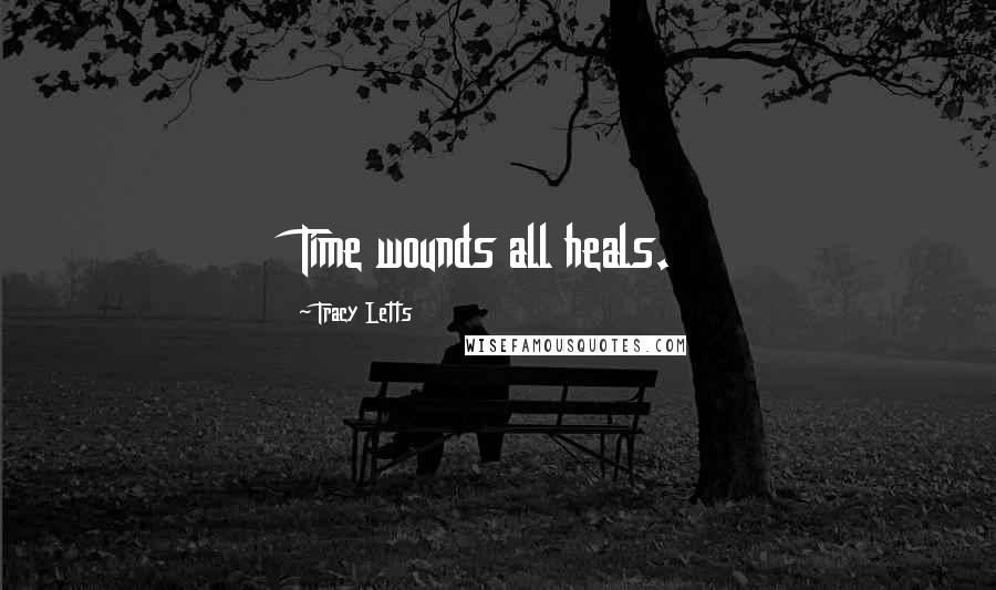 Tracy Letts Quotes: Time wounds all heals.