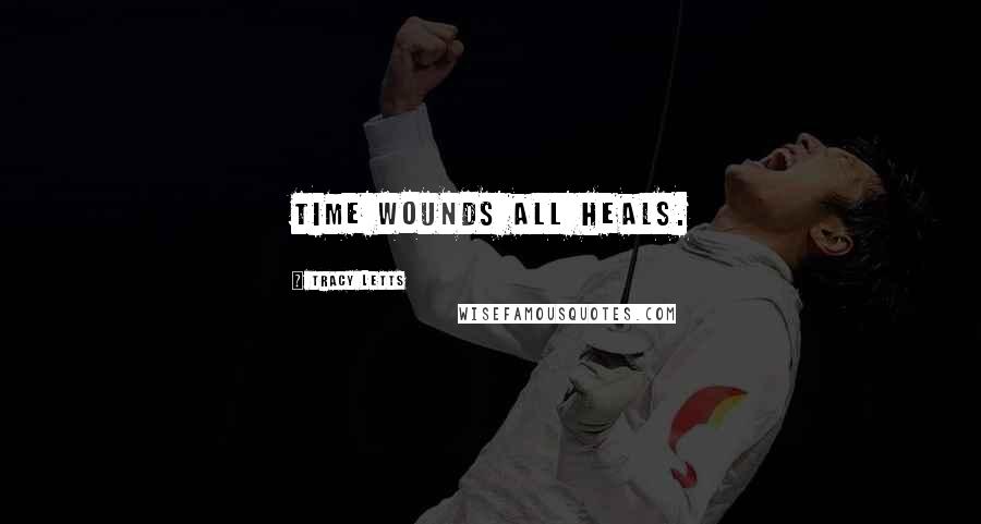 Tracy Letts Quotes: Time wounds all heals.