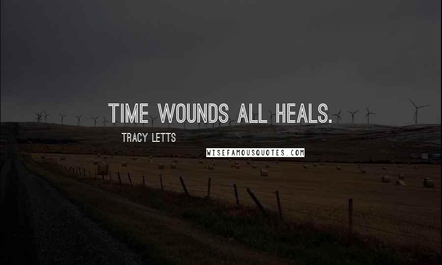 Tracy Letts Quotes: Time wounds all heals.