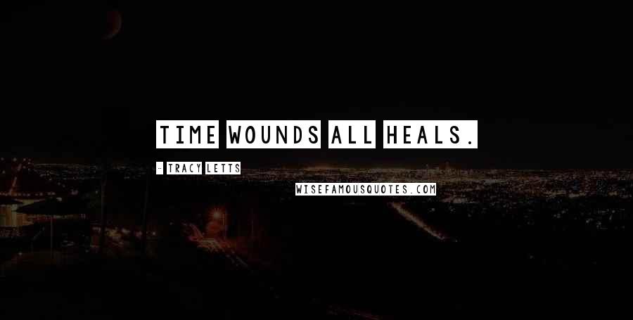 Tracy Letts Quotes: Time wounds all heals.