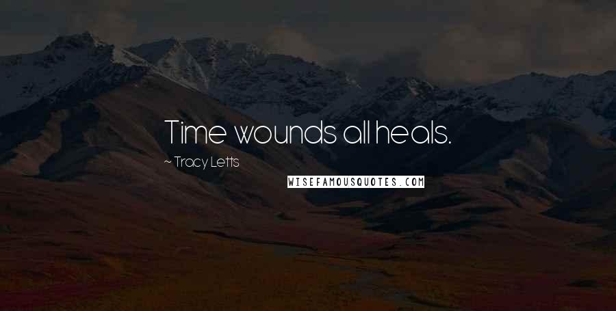 Tracy Letts Quotes: Time wounds all heals.