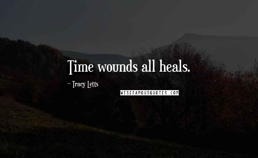 Tracy Letts Quotes: Time wounds all heals.