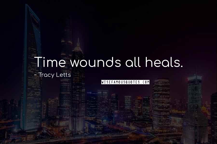 Tracy Letts Quotes: Time wounds all heals.