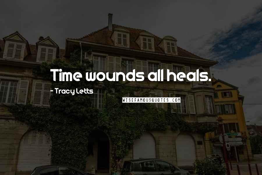 Tracy Letts Quotes: Time wounds all heals.