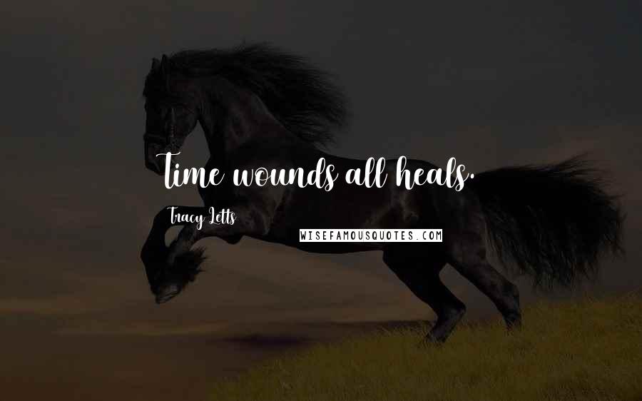 Tracy Letts Quotes: Time wounds all heals.