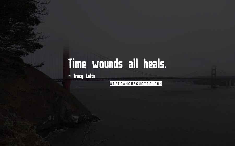 Tracy Letts Quotes: Time wounds all heals.