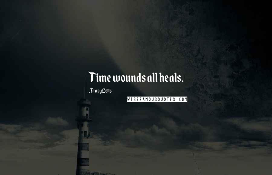 Tracy Letts Quotes: Time wounds all heals.