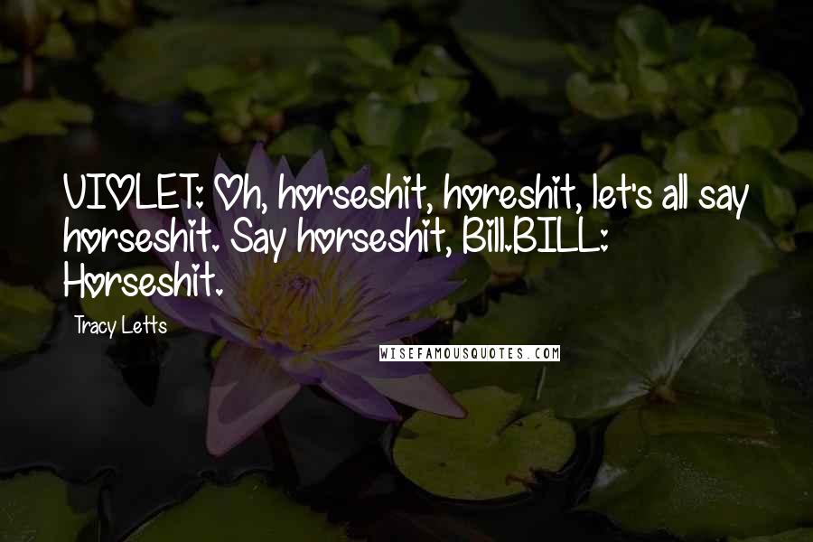 Tracy Letts Quotes: VIOLET: Oh, horseshit, horeshit, let's all say horseshit. Say horseshit, Bill.BILL: Horseshit.