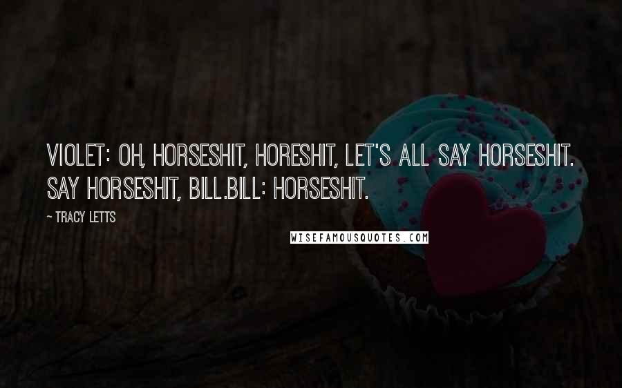 Tracy Letts Quotes: VIOLET: Oh, horseshit, horeshit, let's all say horseshit. Say horseshit, Bill.BILL: Horseshit.