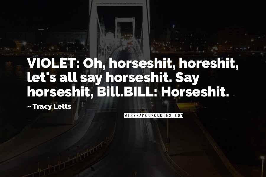 Tracy Letts Quotes: VIOLET: Oh, horseshit, horeshit, let's all say horseshit. Say horseshit, Bill.BILL: Horseshit.