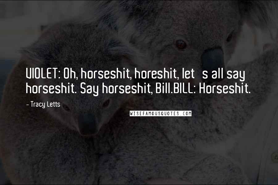Tracy Letts Quotes: VIOLET: Oh, horseshit, horeshit, let's all say horseshit. Say horseshit, Bill.BILL: Horseshit.