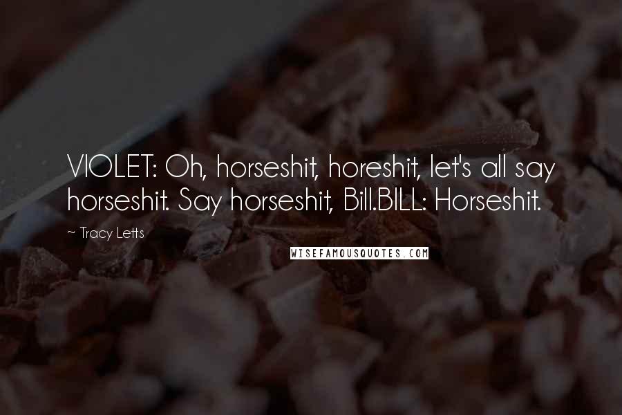 Tracy Letts Quotes: VIOLET: Oh, horseshit, horeshit, let's all say horseshit. Say horseshit, Bill.BILL: Horseshit.