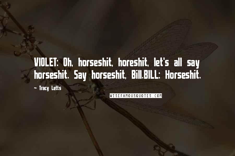 Tracy Letts Quotes: VIOLET: Oh, horseshit, horeshit, let's all say horseshit. Say horseshit, Bill.BILL: Horseshit.