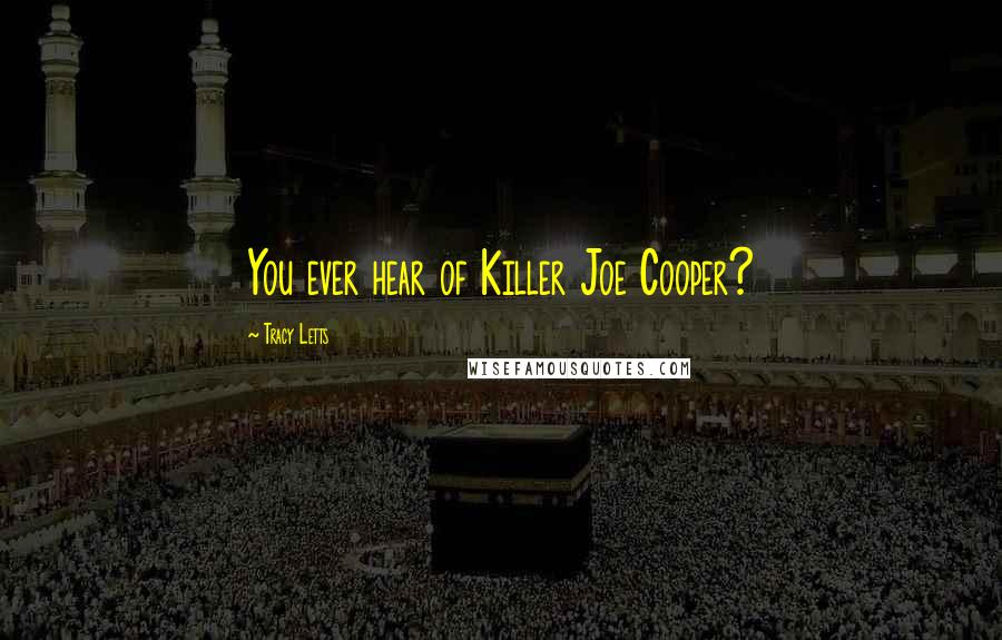 Tracy Letts Quotes: You ever hear of Killer Joe Cooper?