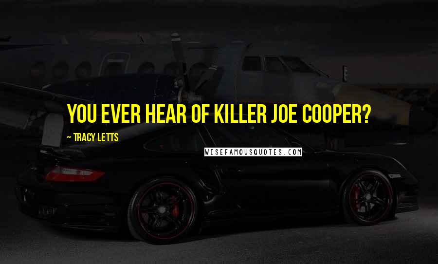 Tracy Letts Quotes: You ever hear of Killer Joe Cooper?