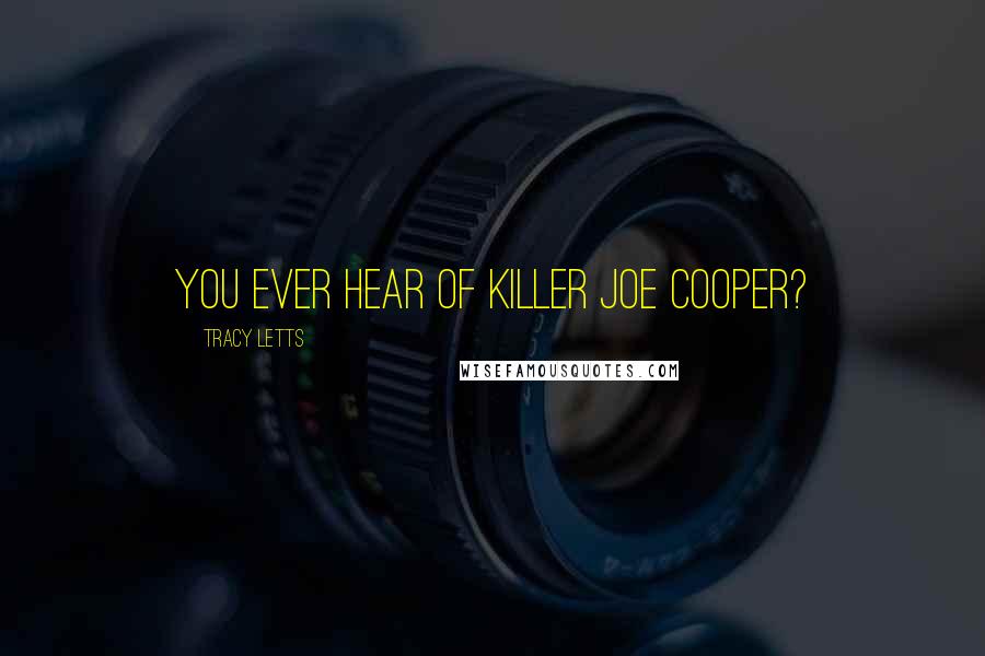 Tracy Letts Quotes: You ever hear of Killer Joe Cooper?