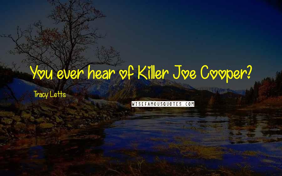 Tracy Letts Quotes: You ever hear of Killer Joe Cooper?