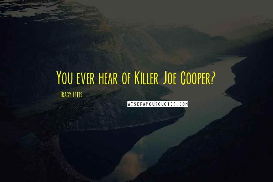 Tracy Letts Quotes: You ever hear of Killer Joe Cooper?