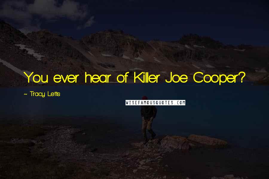 Tracy Letts Quotes: You ever hear of Killer Joe Cooper?