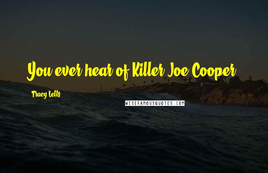 Tracy Letts Quotes: You ever hear of Killer Joe Cooper?