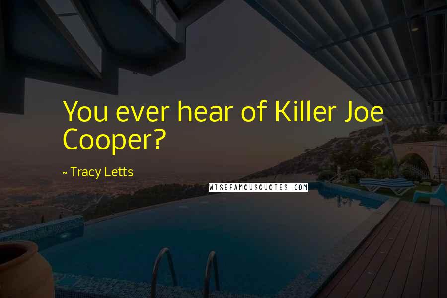 Tracy Letts Quotes: You ever hear of Killer Joe Cooper?