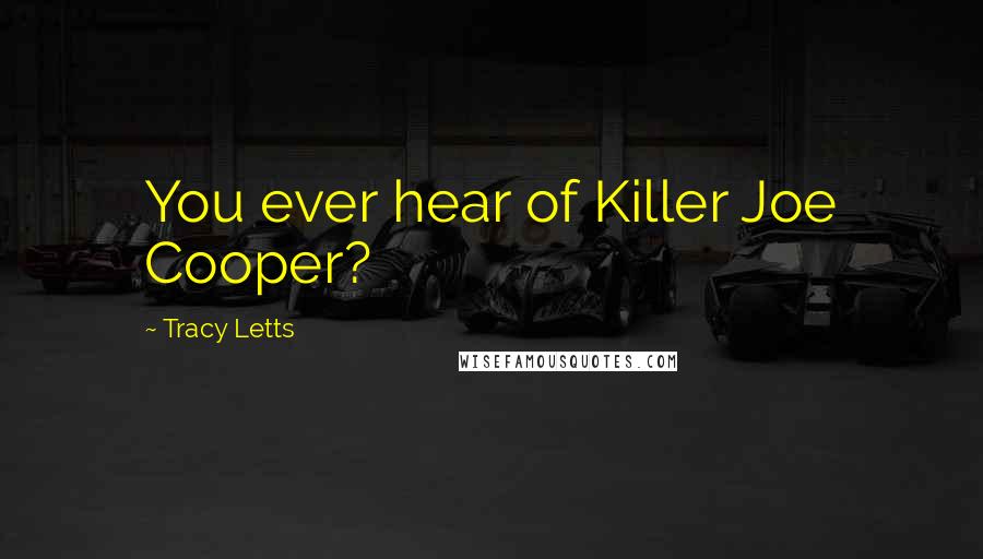 Tracy Letts Quotes: You ever hear of Killer Joe Cooper?