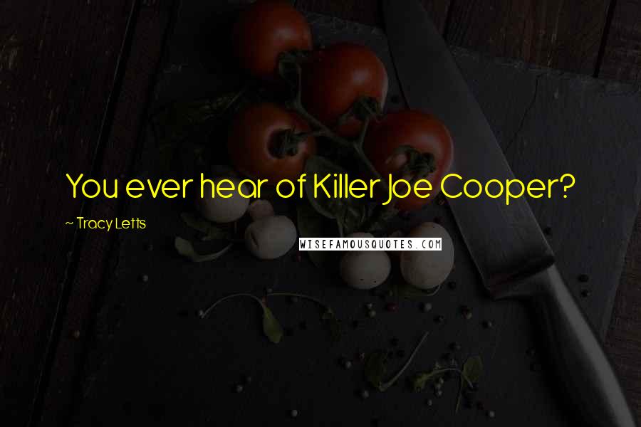 Tracy Letts Quotes: You ever hear of Killer Joe Cooper?