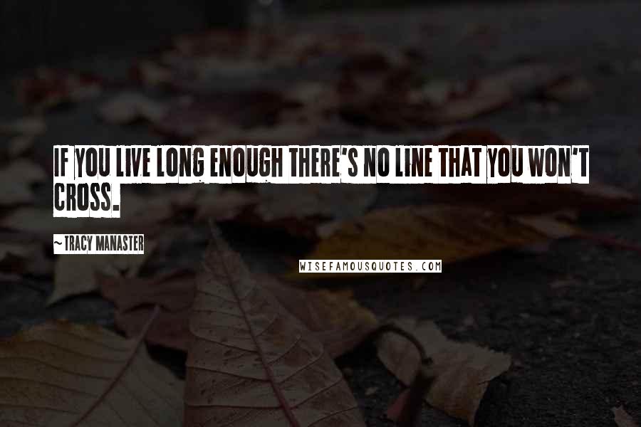 Tracy Manaster Quotes: If you live long enough there's no line that you won't cross.