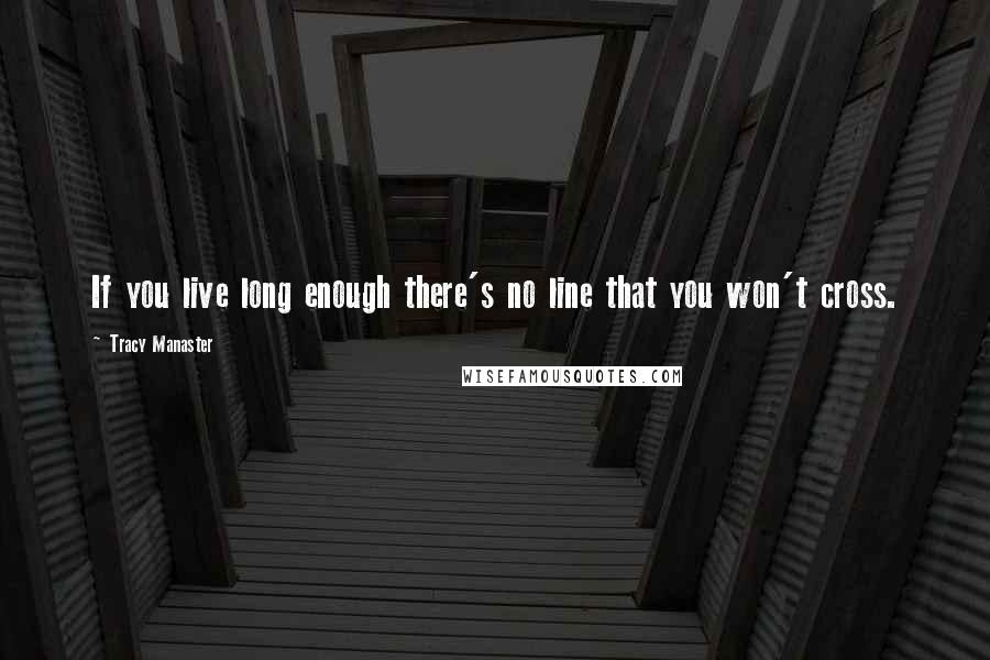 Tracy Manaster Quotes: If you live long enough there's no line that you won't cross.