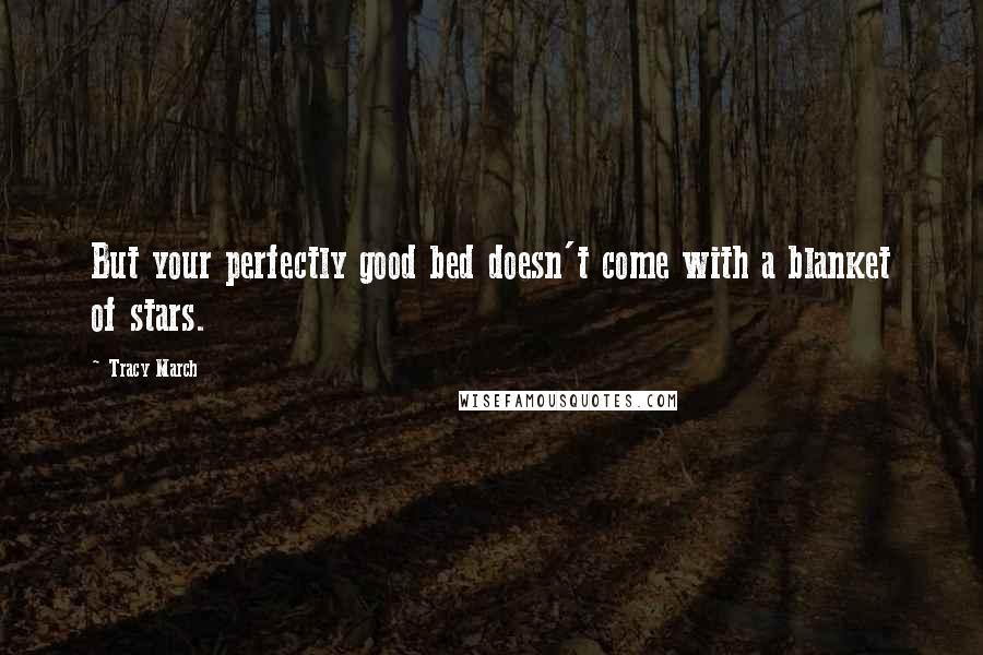 Tracy March Quotes: But your perfectly good bed doesn't come with a blanket of stars.