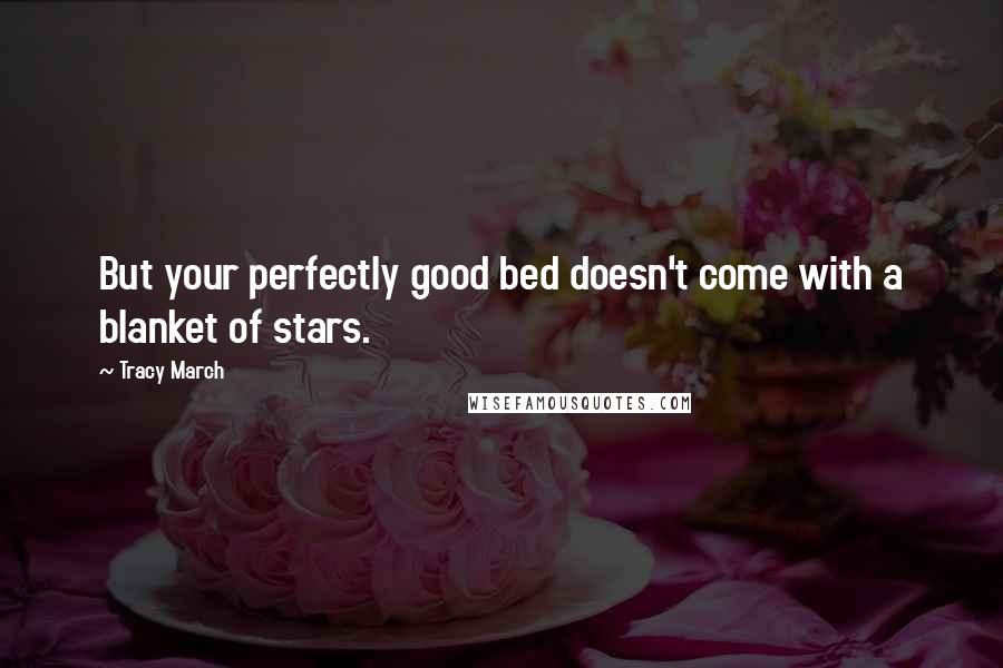 Tracy March Quotes: But your perfectly good bed doesn't come with a blanket of stars.