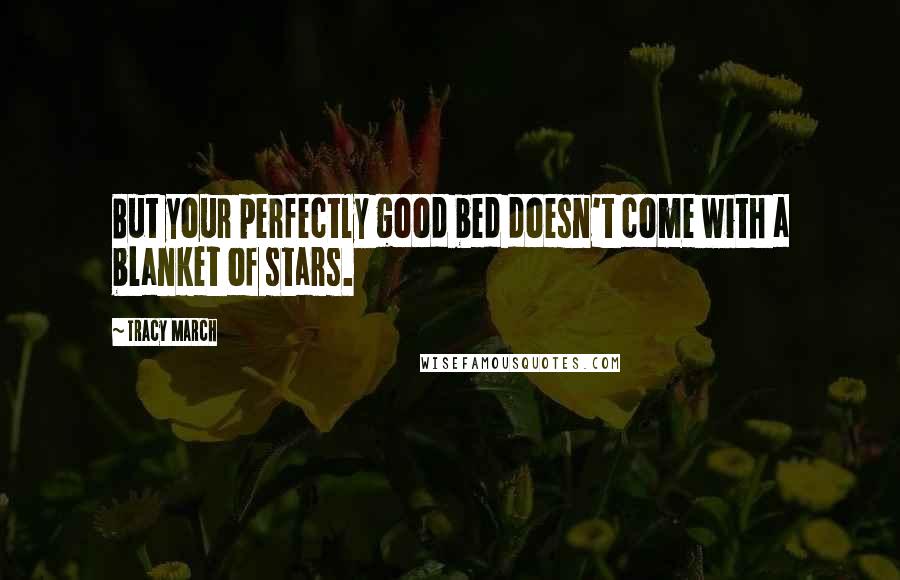 Tracy March Quotes: But your perfectly good bed doesn't come with a blanket of stars.