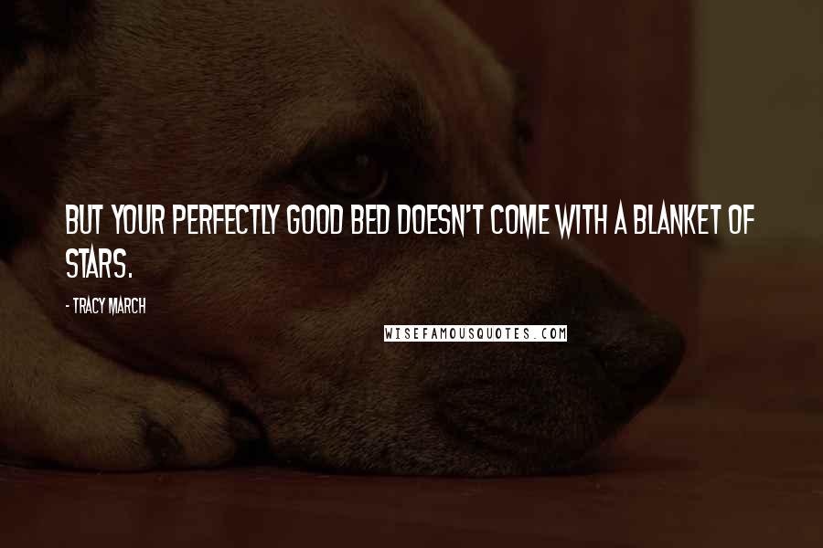 Tracy March Quotes: But your perfectly good bed doesn't come with a blanket of stars.