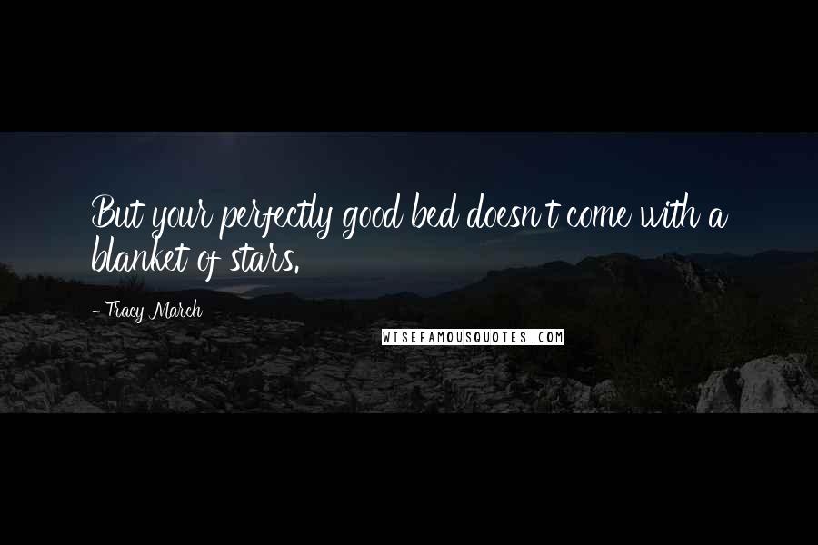 Tracy March Quotes: But your perfectly good bed doesn't come with a blanket of stars.