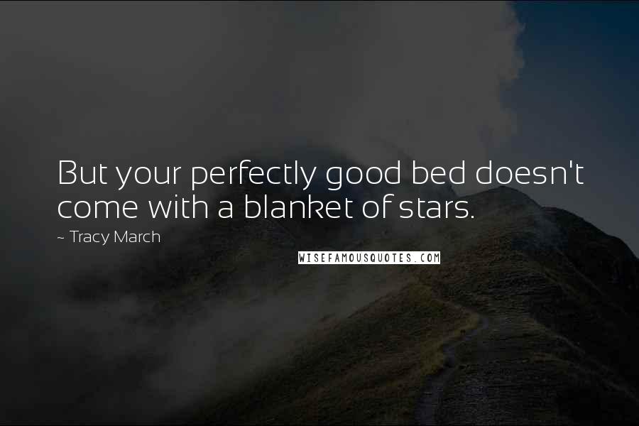 Tracy March Quotes: But your perfectly good bed doesn't come with a blanket of stars.