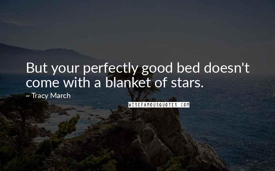 Tracy March Quotes: But your perfectly good bed doesn't come with a blanket of stars.