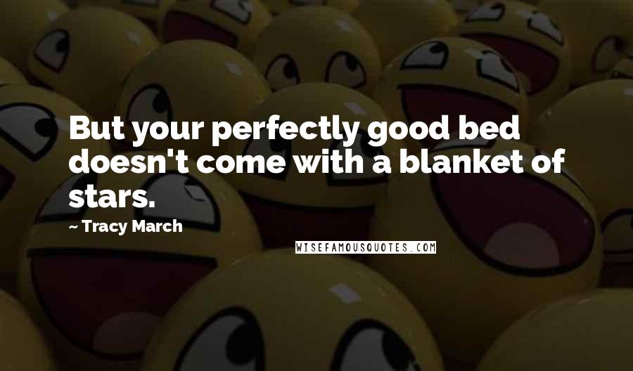 Tracy March Quotes: But your perfectly good bed doesn't come with a blanket of stars.