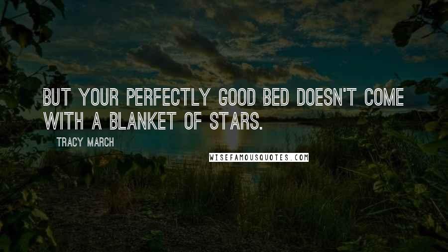 Tracy March Quotes: But your perfectly good bed doesn't come with a blanket of stars.