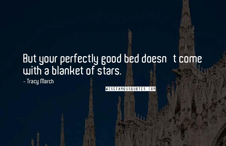 Tracy March Quotes: But your perfectly good bed doesn't come with a blanket of stars.