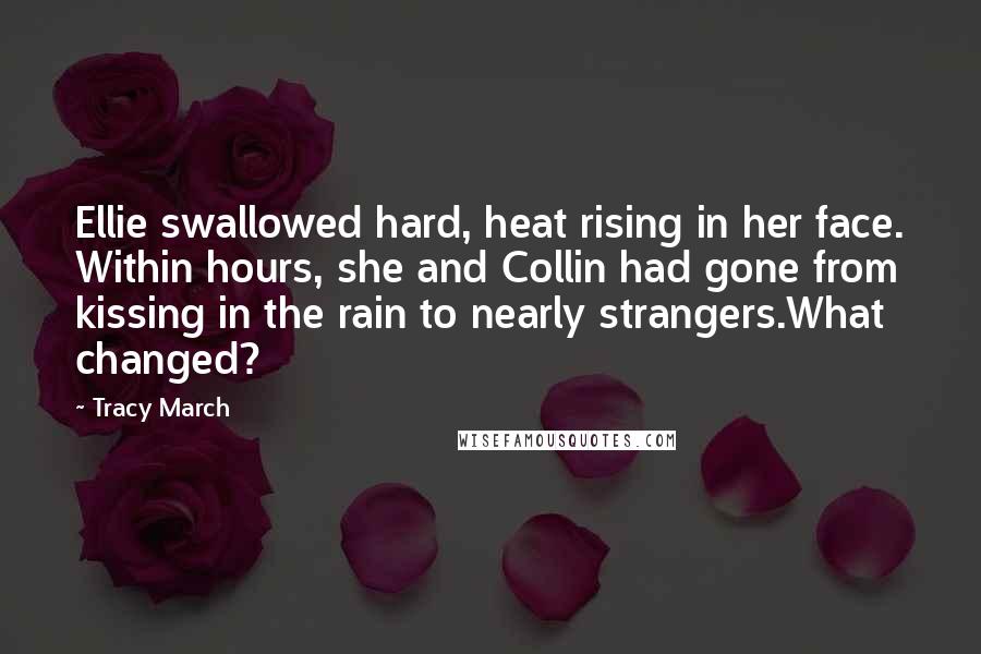 Tracy March Quotes: Ellie swallowed hard, heat rising in her face. Within hours, she and Collin had gone from kissing in the rain to nearly strangers.What changed?