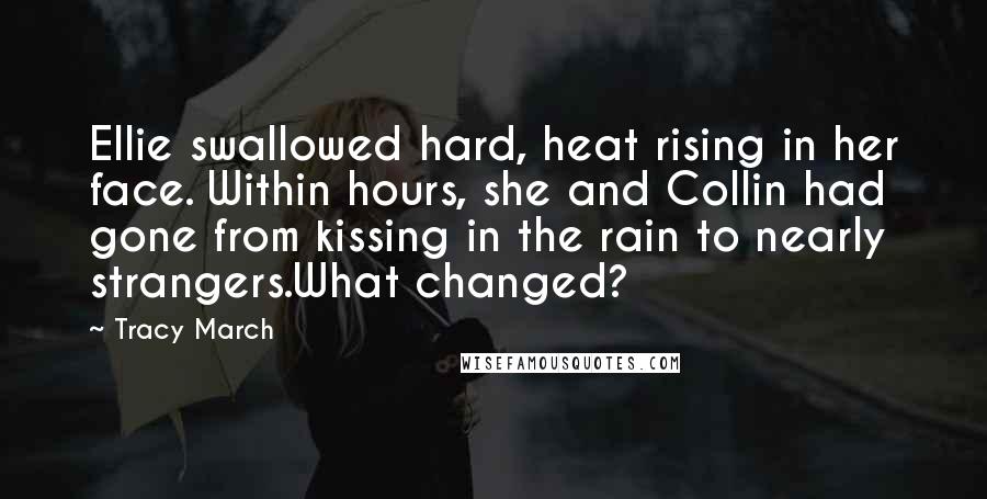 Tracy March Quotes: Ellie swallowed hard, heat rising in her face. Within hours, she and Collin had gone from kissing in the rain to nearly strangers.What changed?