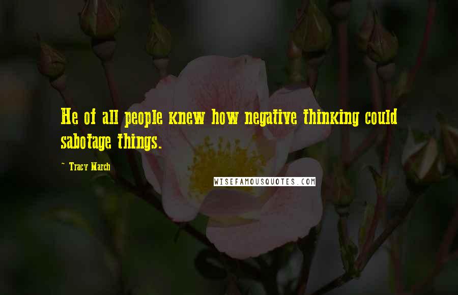 Tracy March Quotes: He of all people knew how negative thinking could sabotage things.